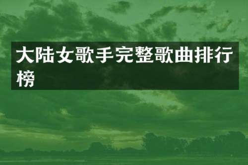 大陆女歌手完整歌曲排行榜