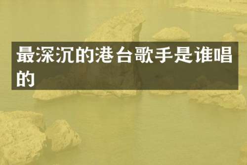 最深沉的港台歌手是谁唱的