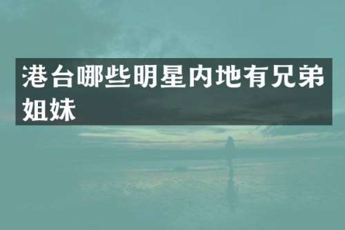 港台哪些明星内地有兄弟姐妹