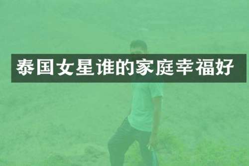 泰国女星谁的家庭幸福好