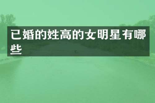 已婚的姓高的女明星有哪些