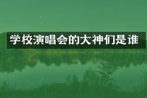 学校演唱会的大神们是谁