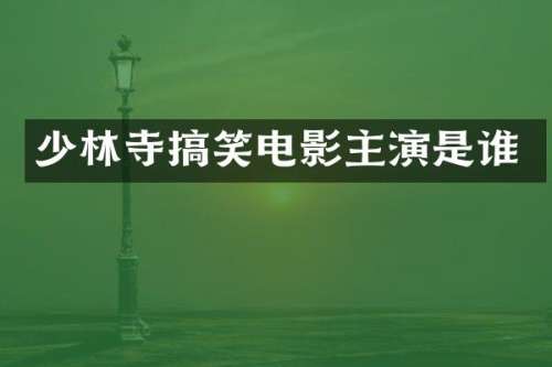 少林寺搞笑电影主演是谁