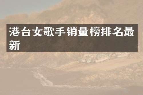港台女歌手销量榜排名最新