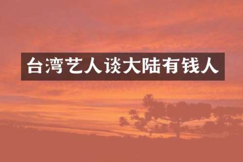 台湾艺人谈大陆有钱人