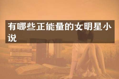 有哪些正能量的女明星小说