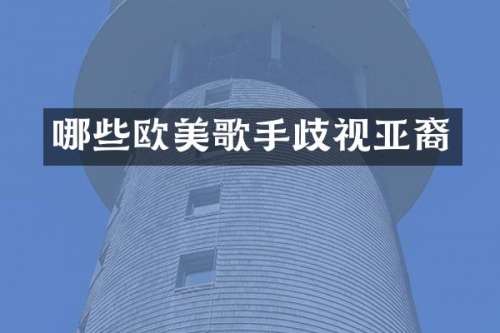 哪些欧美歌手歧视亚裔