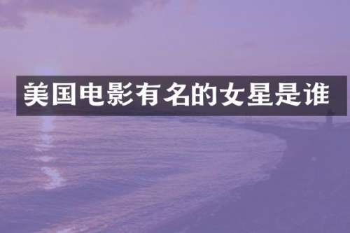 美国电影有名的女星是谁