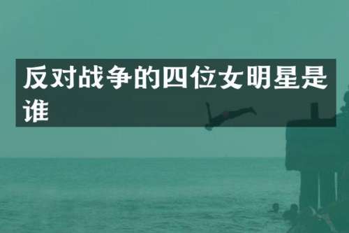 反对战争的四位女明星是谁