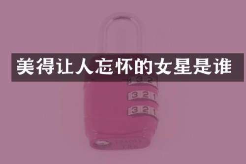 美得让人忘怀的女星是谁