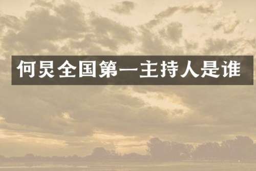 何炅全国第一主持人是谁