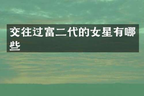 交往过富二代的女星有哪些