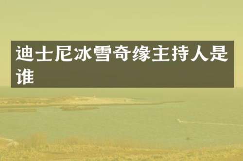 迪士尼冰雪奇缘主持人是谁