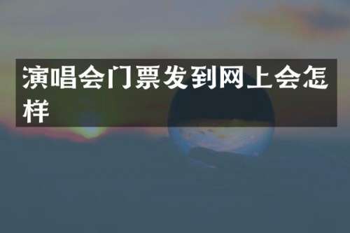 演唱会门票发到网上会怎样