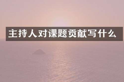 主持人对课题贡献写什么