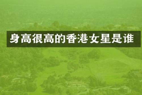 身高很高的香港女星是谁