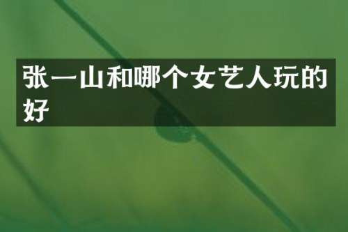 张一山和哪个女艺人玩的好