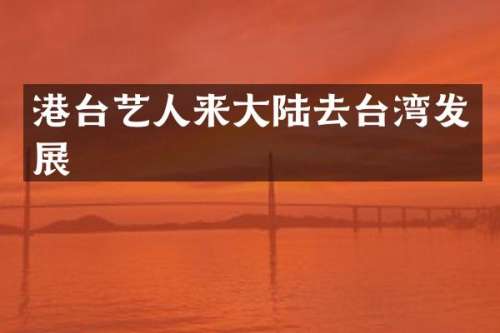 港台艺人来大陆去台湾发展