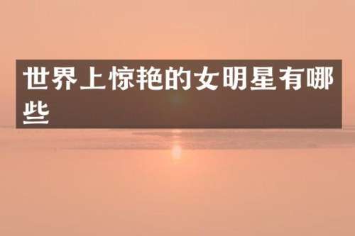 世界上惊艳的女明星有哪些