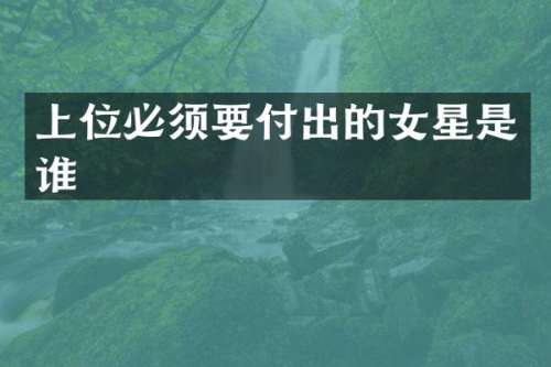 上位必须要付出的女星是谁