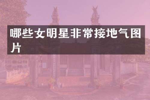哪些女明星非常接地气图片