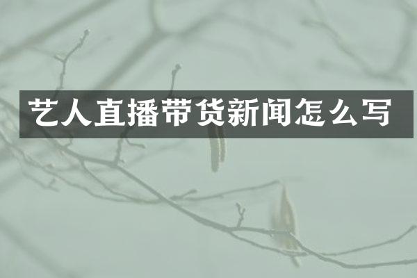 艺人直播带货新闻怎么写