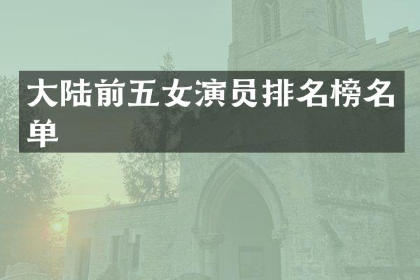 大陆前五女演员排名榜名单