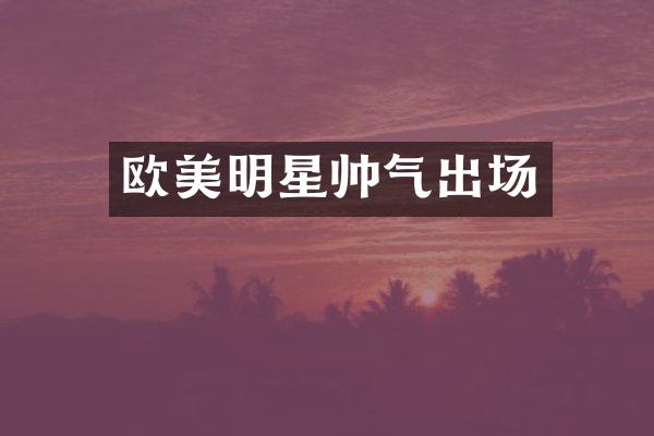 欧美明星帅气出场
