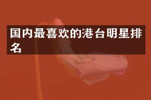 国内最喜欢的港台明星排名