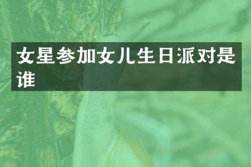 女星参加女儿生日派对是谁