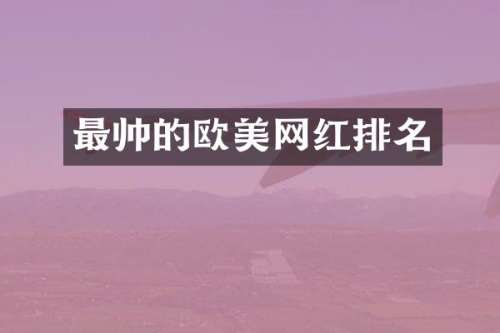 最帅的欧美网红排名