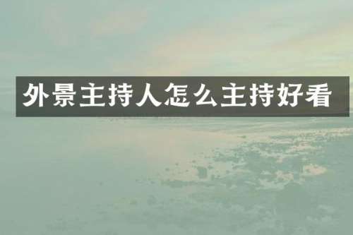 外景主持人怎么主持好看