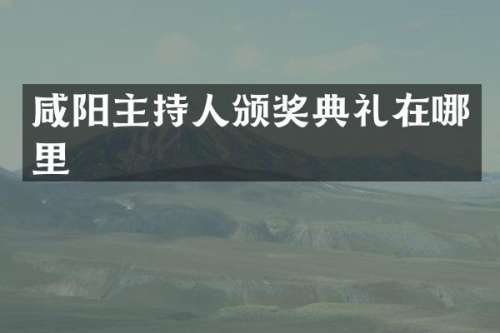 咸阳主持人颁奖典礼在哪里