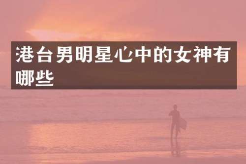 港台男明星心中的女神有哪些