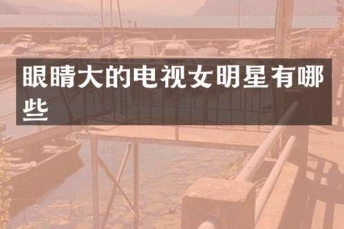 眼睛大的电视女明星有哪些