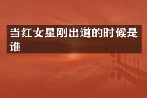 当红女星刚出道的时候是谁