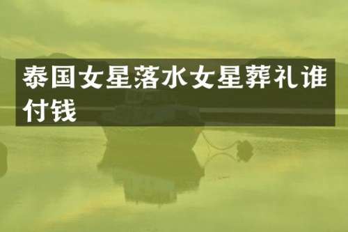 泰国女星落水女星葬礼谁付钱