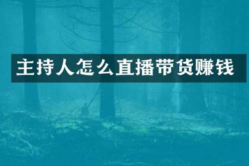 主持人怎么直播带货赚钱
