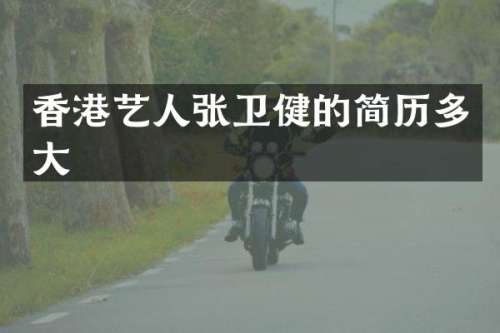香港艺人张卫健的简历多大
