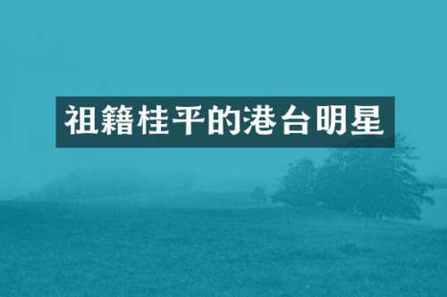 祖籍桂平的港台明星