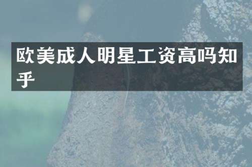 欧美成人明星工资高吗知乎