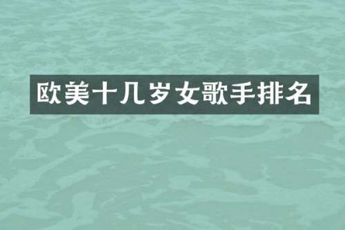 欧美十几岁女歌手排名