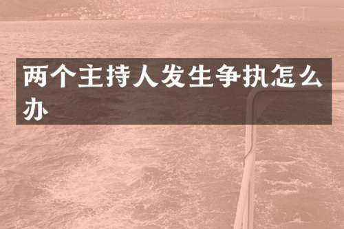 两个主持人发生争执怎么办