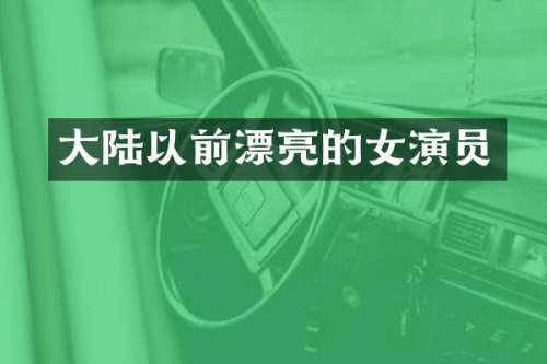 大陆以前漂亮的女演员