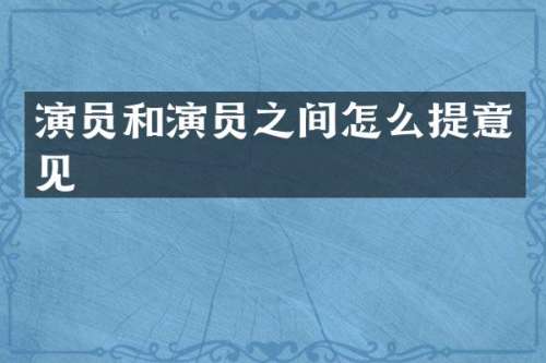 演员和演员之间怎么提意见