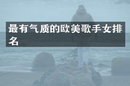 最有气质的欧美歌手女排名