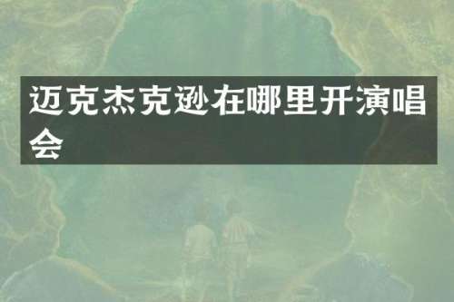 迈克杰克逊在哪里开演唱会