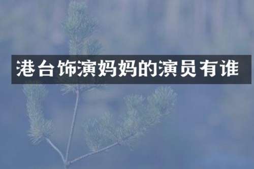 港台饰演妈演员有谁