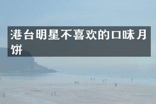 港台明星不喜欢的口味月饼