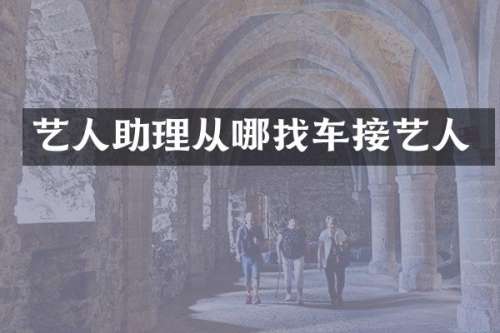 艺人助理从哪找车接艺人